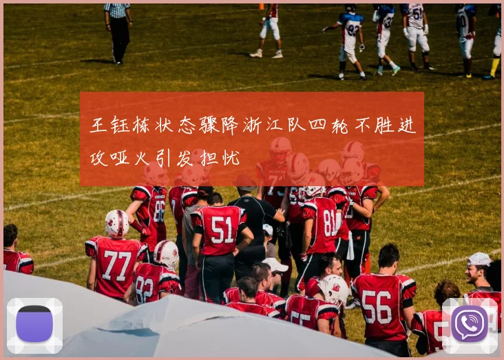 王钰栋状态骤降浙江队四轮不胜进攻哑火引发担忧