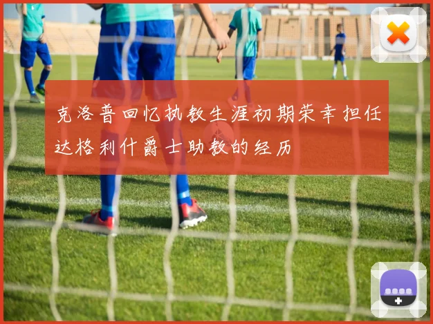 克洛普回忆执教生涯初期荣幸担任达格利什爵士助教的经历