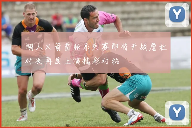 湖人火箭首轮系列赛即将开战詹杜对决再度上演精彩对抗