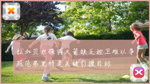 拉加贝尔强调火箭缺乏控卫难以争冠范弗里特是关键引援目标