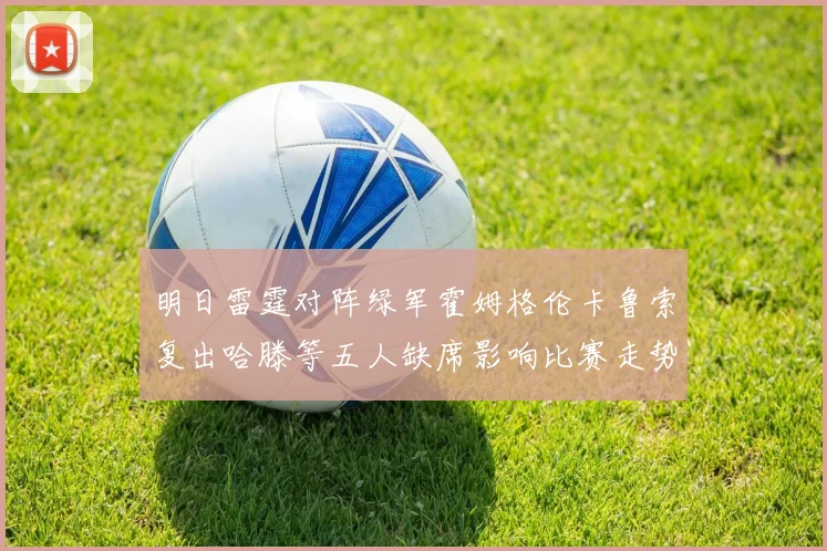 明日雷霆对阵绿军霍姆格伦卡鲁索复出哈滕等五人缺席影响比赛走势